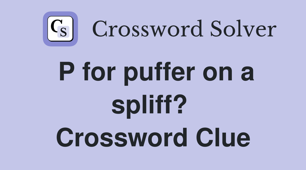 P for puffer on a spliff?  Crossword Clue