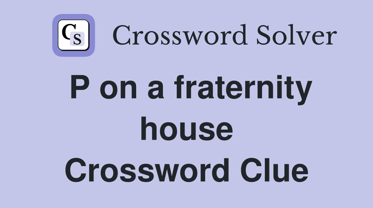 P on a fraternity house Crossword Clue