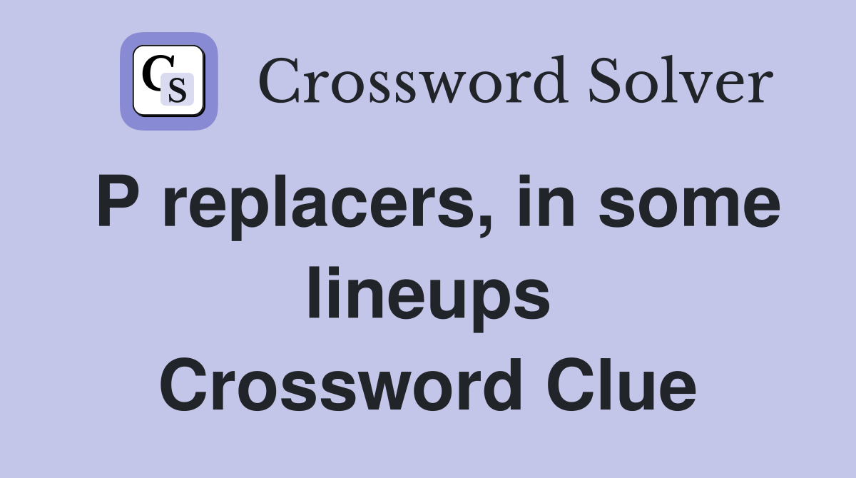 P replacers, in some lineups Crossword Clue