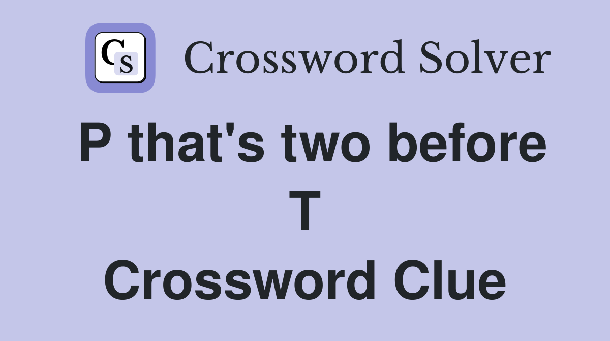 P that's two before T Crossword Clue