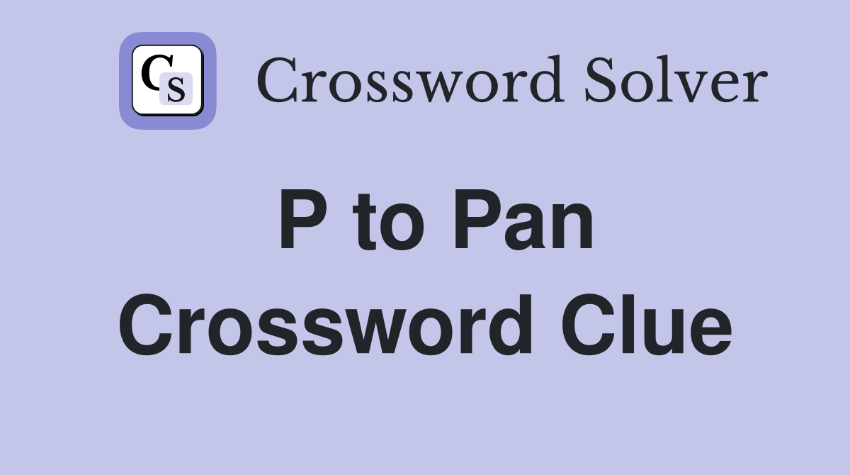 P to Pan Crossword Clue