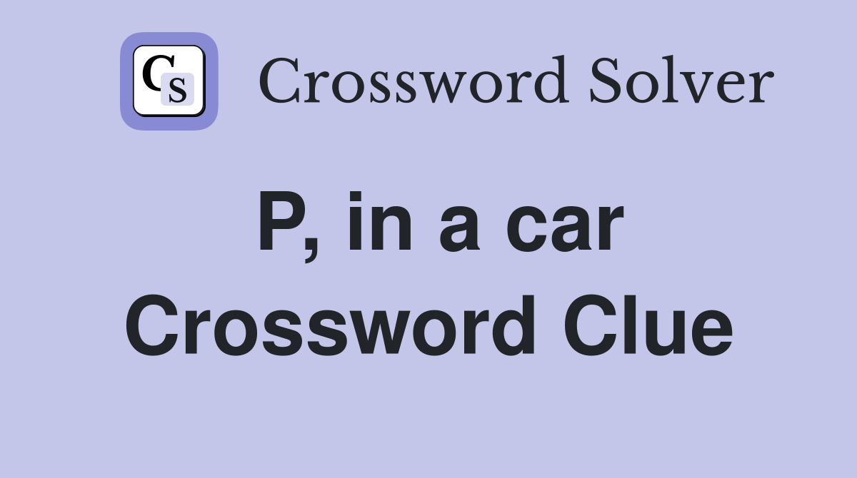 P, in a car Crossword Clue