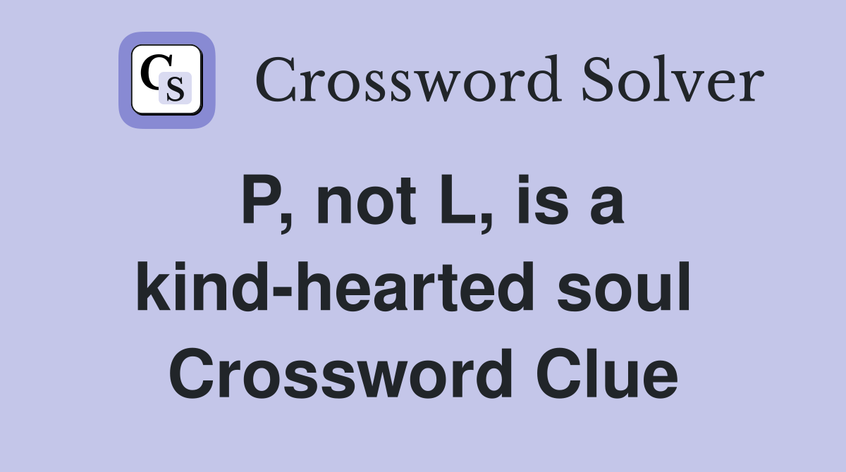 P, not L, is a kind-hearted soul  Crossword Clue