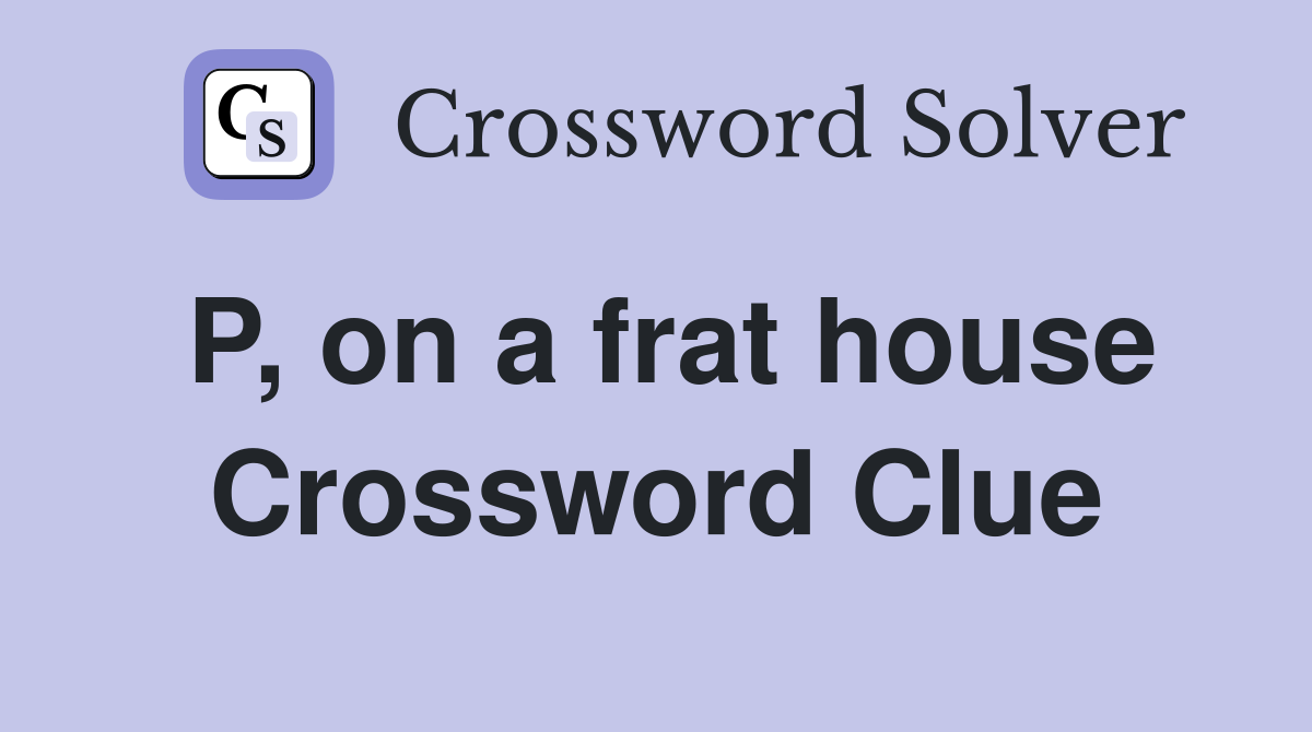 P, on a frat house Crossword Clue