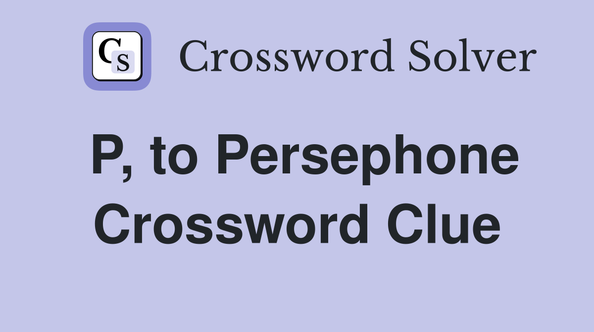 P, to Persephone Crossword Clue