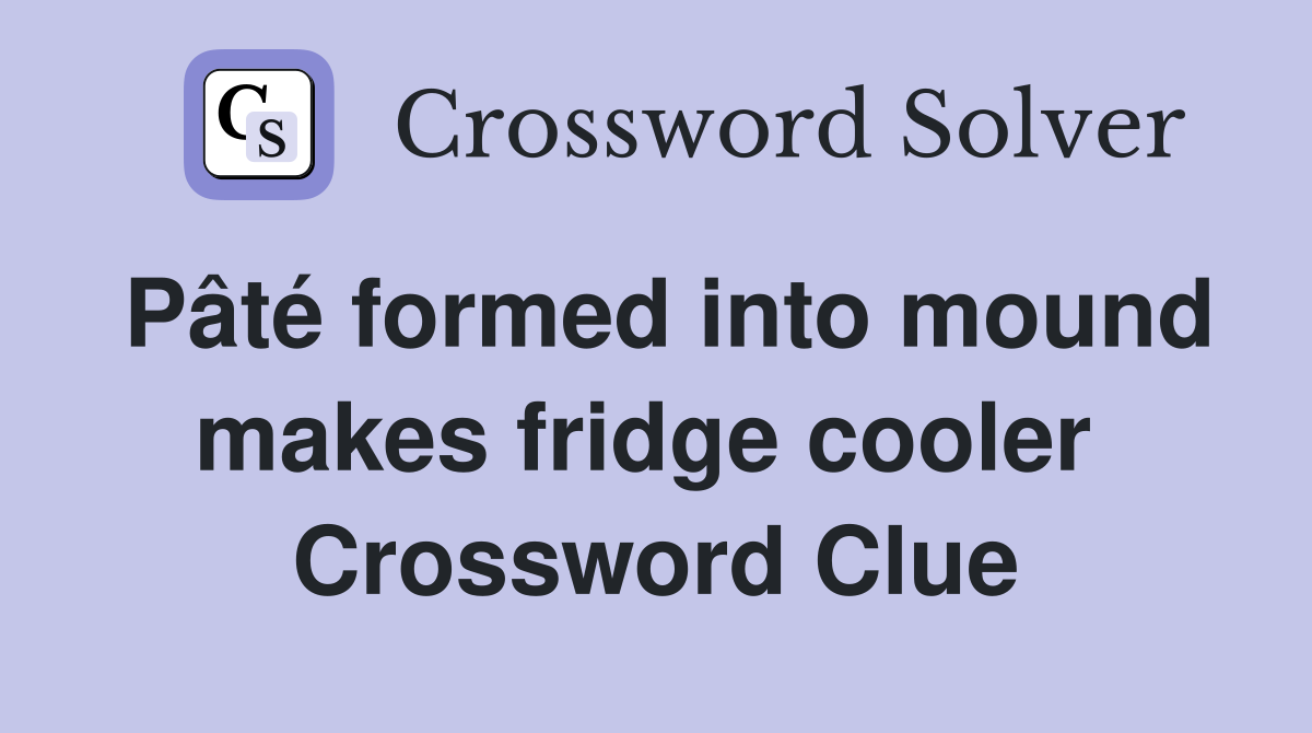 Pâté formed into mound makes fridge cooler  Crossword Clue