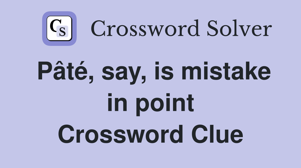 Pâté, say, is mistake in point Crossword Clue