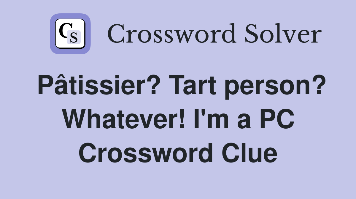 Pâtissier? Tart person? Whatever! I'm a PC Crossword Clue