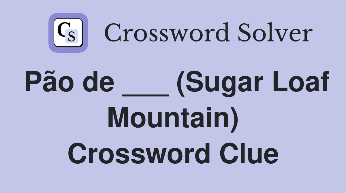 Pão de ___ (Sugar Loaf Mountain) Crossword Clue