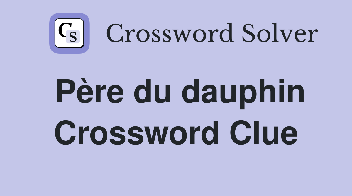 Père du dauphin Crossword Clue