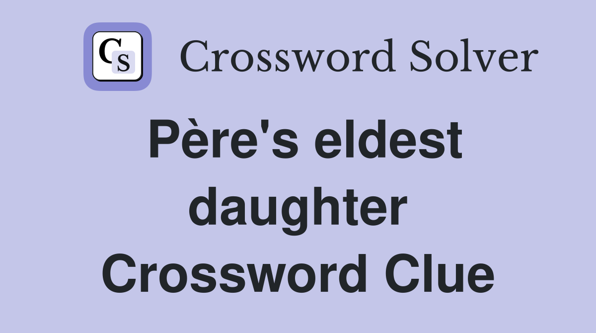 Père's eldest daughter Crossword Clue