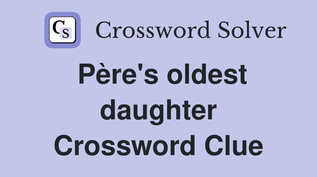 Père's oldest daughter Crossword Clue