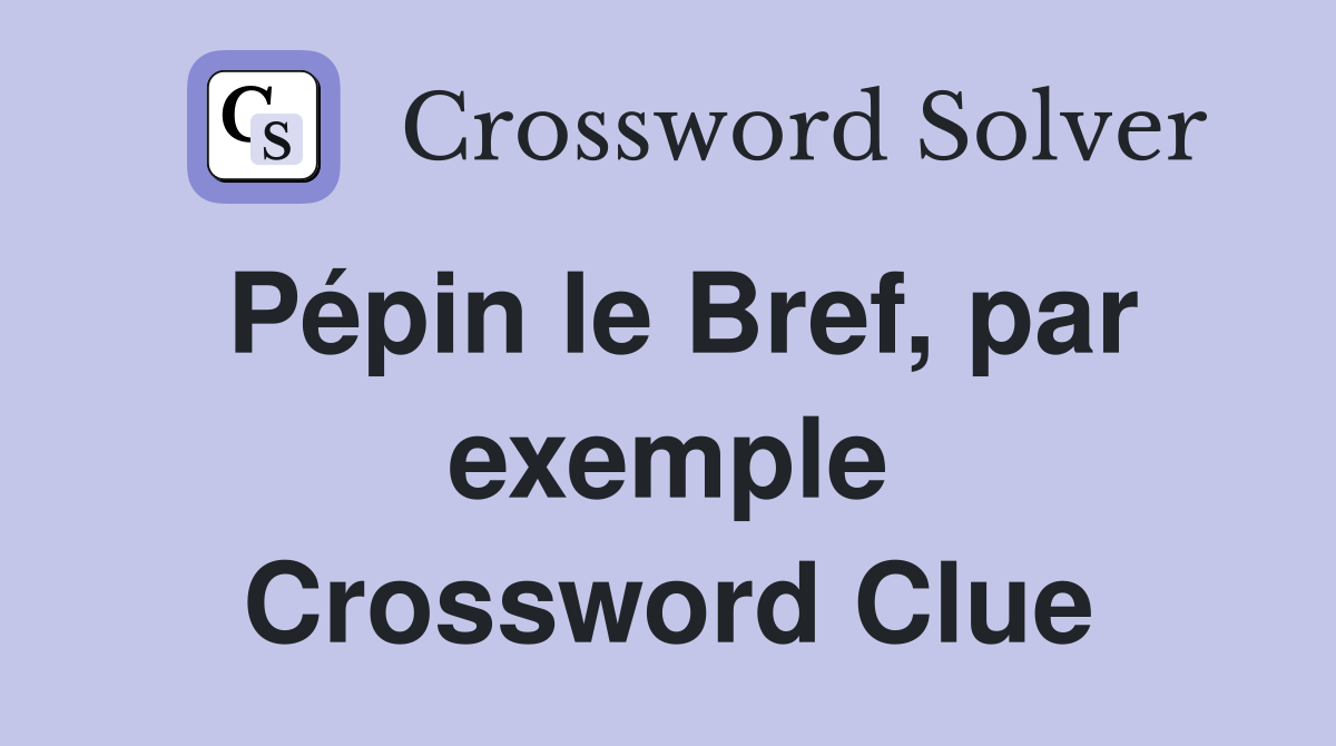 Pépin le Bref, par exemple Crossword Clue