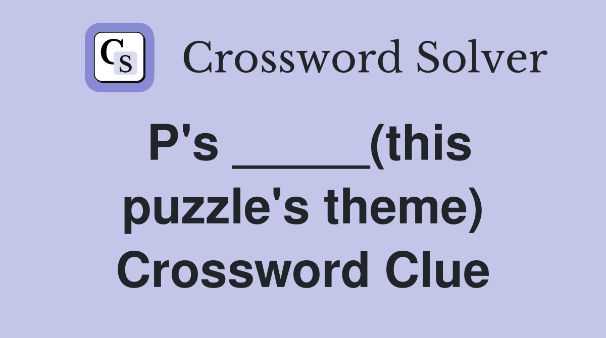 P's _____(this puzzle's theme) Crossword Clue