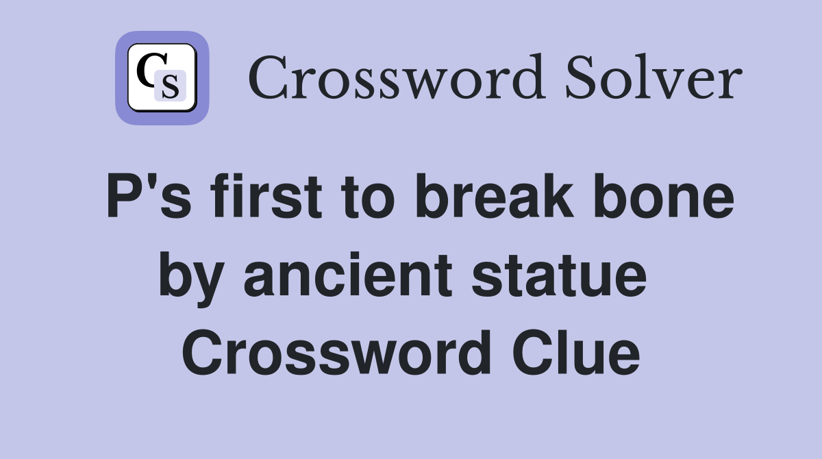 P's first to break bone by ancient statue  Crossword Clue