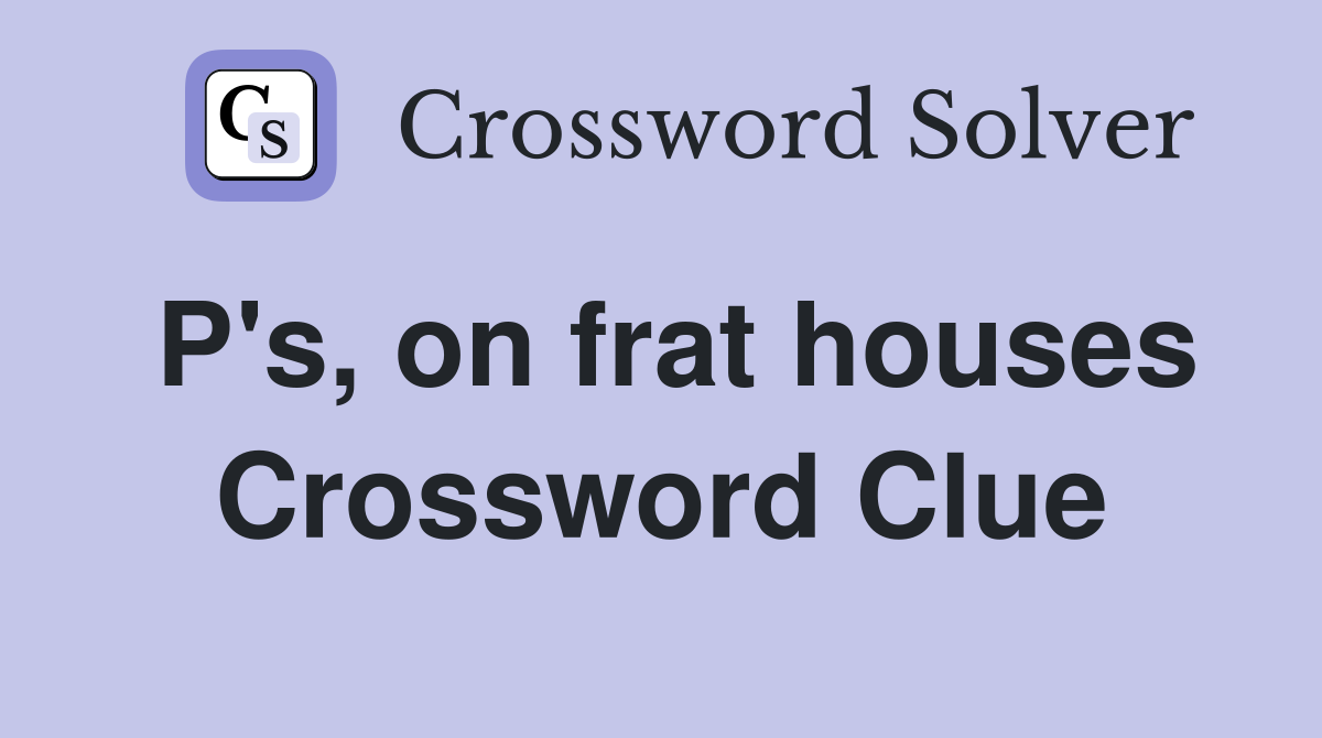 P's, on frat houses Crossword Clue