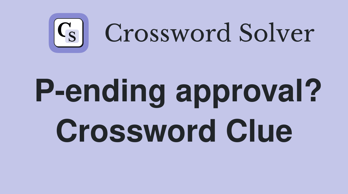 P-ending approval? Crossword Clue