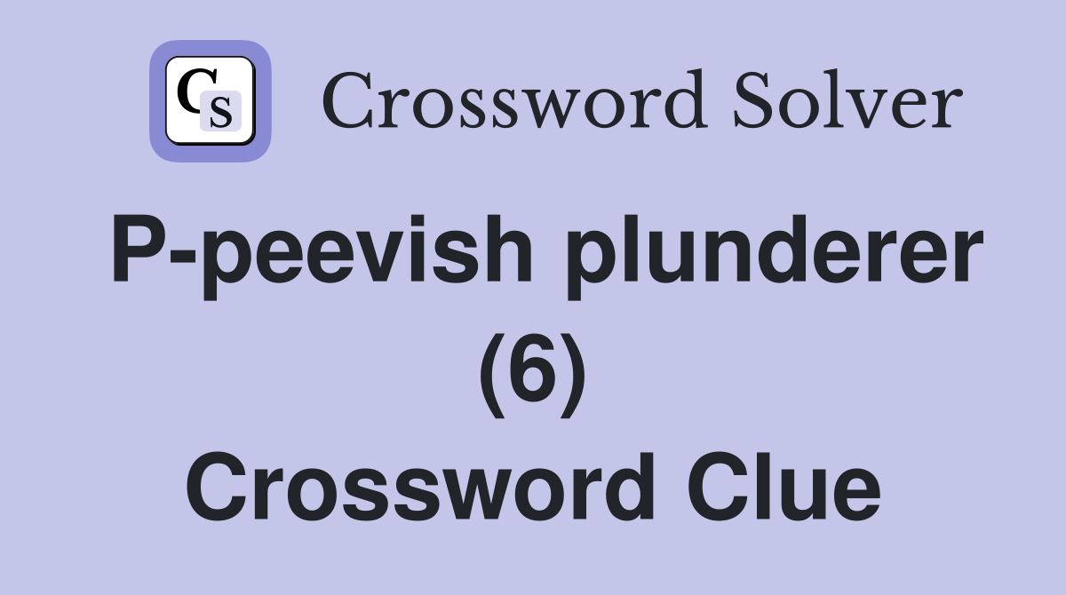 P-peevish plunderer (6) Crossword Clue