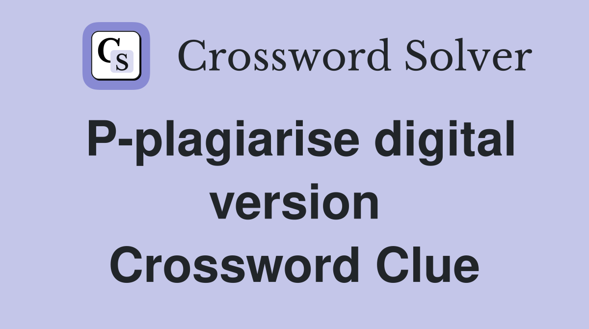 P-plagiarise digital version Crossword Clue