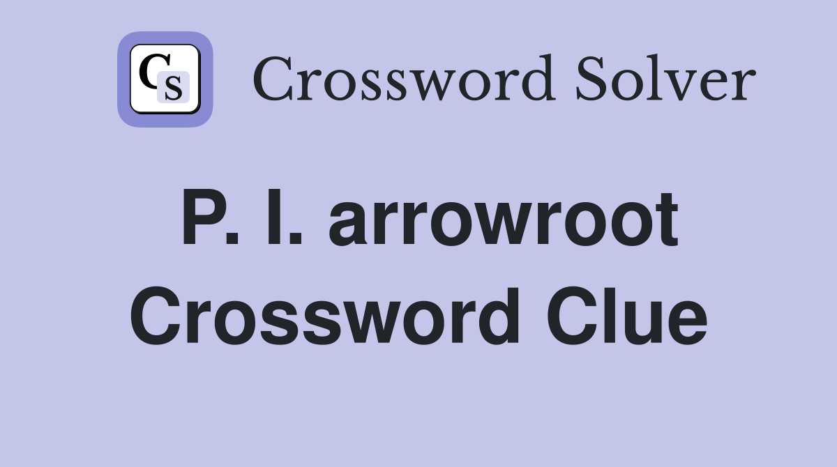 P. I. arrowroot Crossword Clue