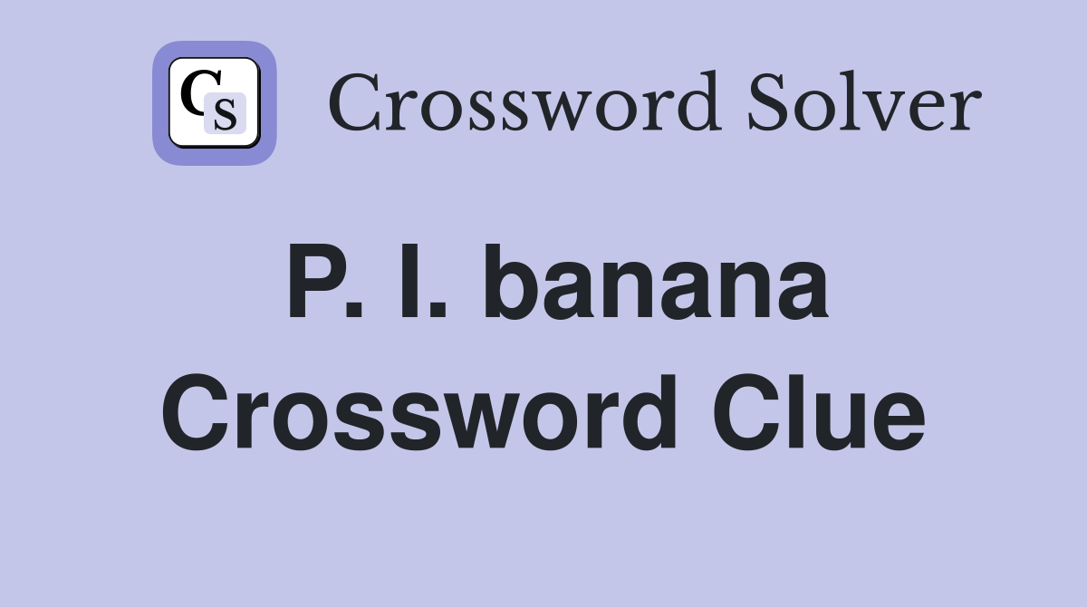 P. I. banana Crossword Clue