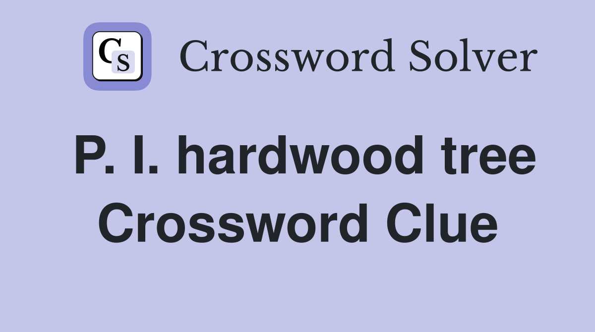 P. I. hardwood tree Crossword Clue