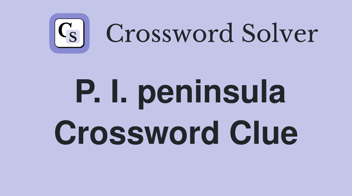 P. I. peninsula Crossword Clue