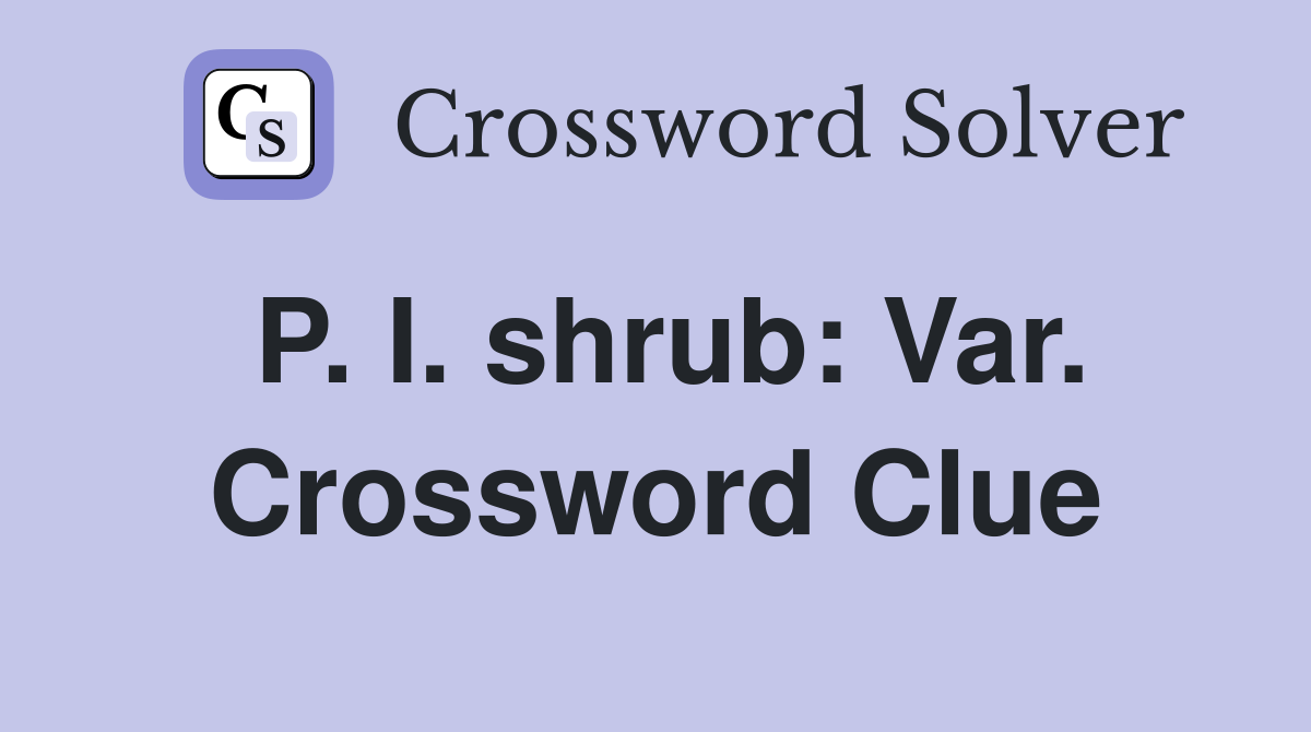 P. I. shrub: Var. Crossword Clue