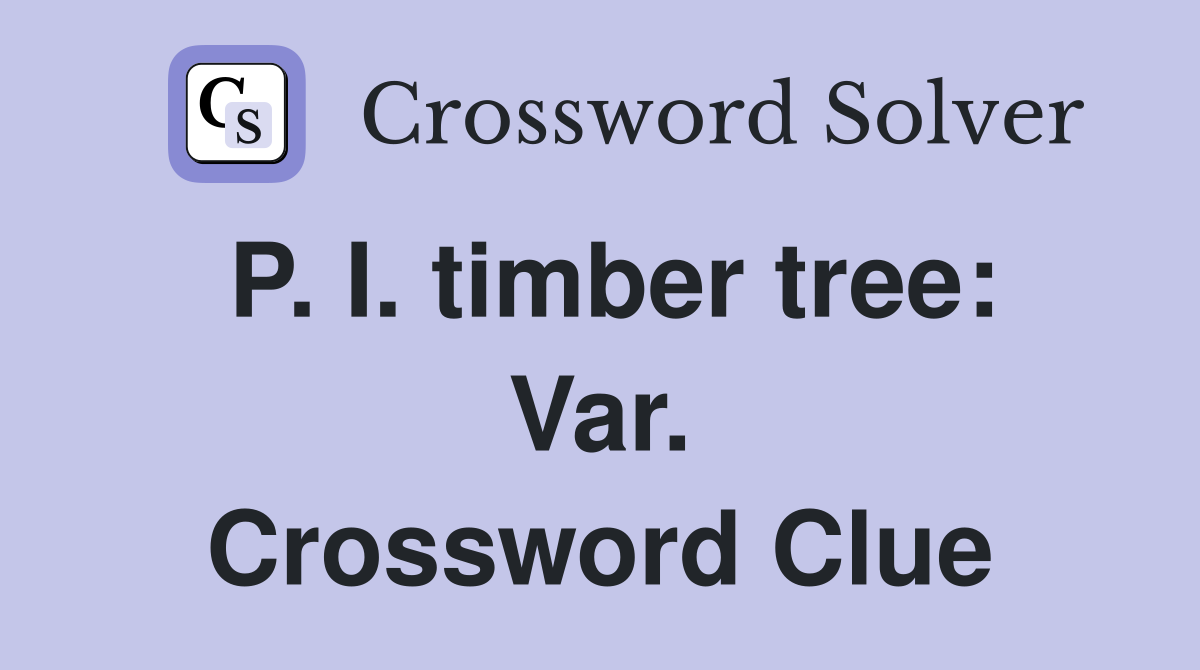 P. I. timber tree: Var. Crossword Clue