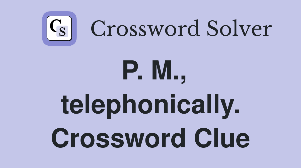 P. M., telephonically. Crossword Clue