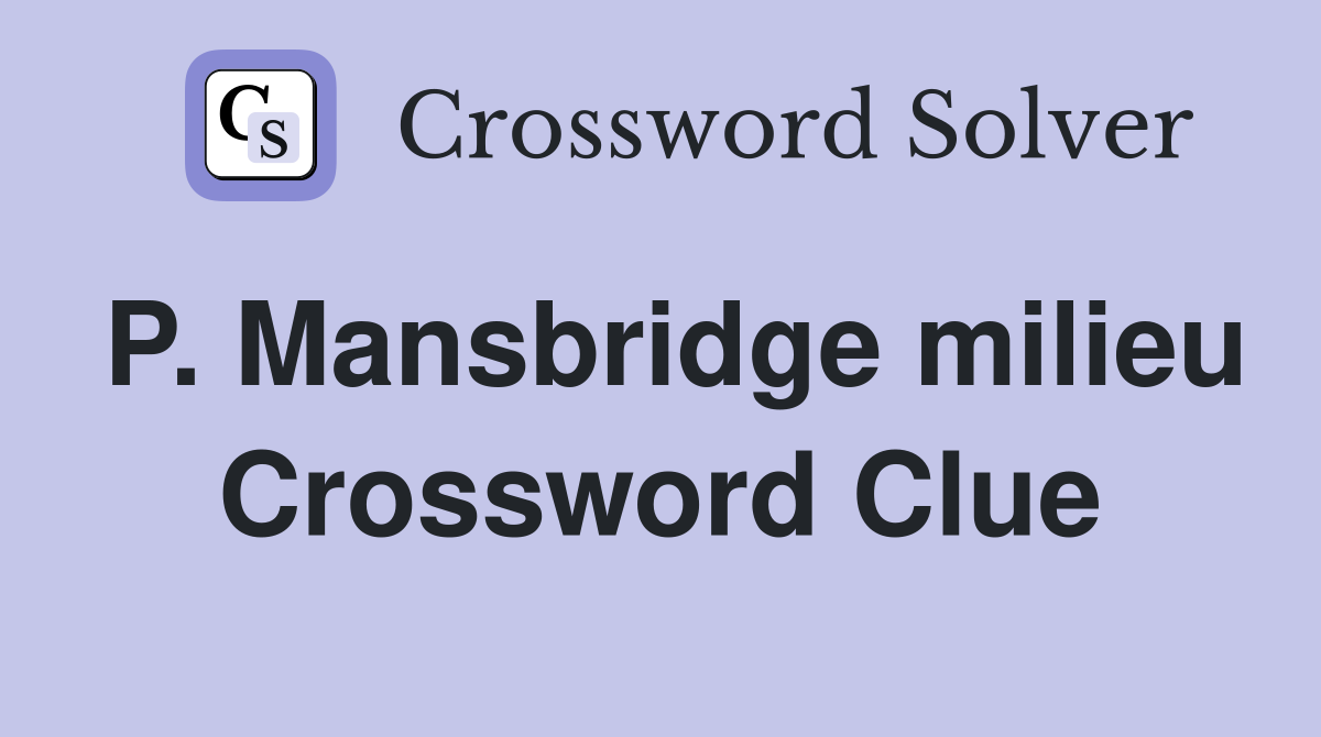 P. Mansbridge milieu Crossword Clue