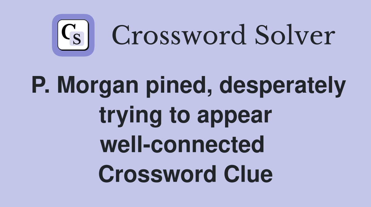 P. Morgan pined, desperately trying to appear well-connected  Crossword Clue