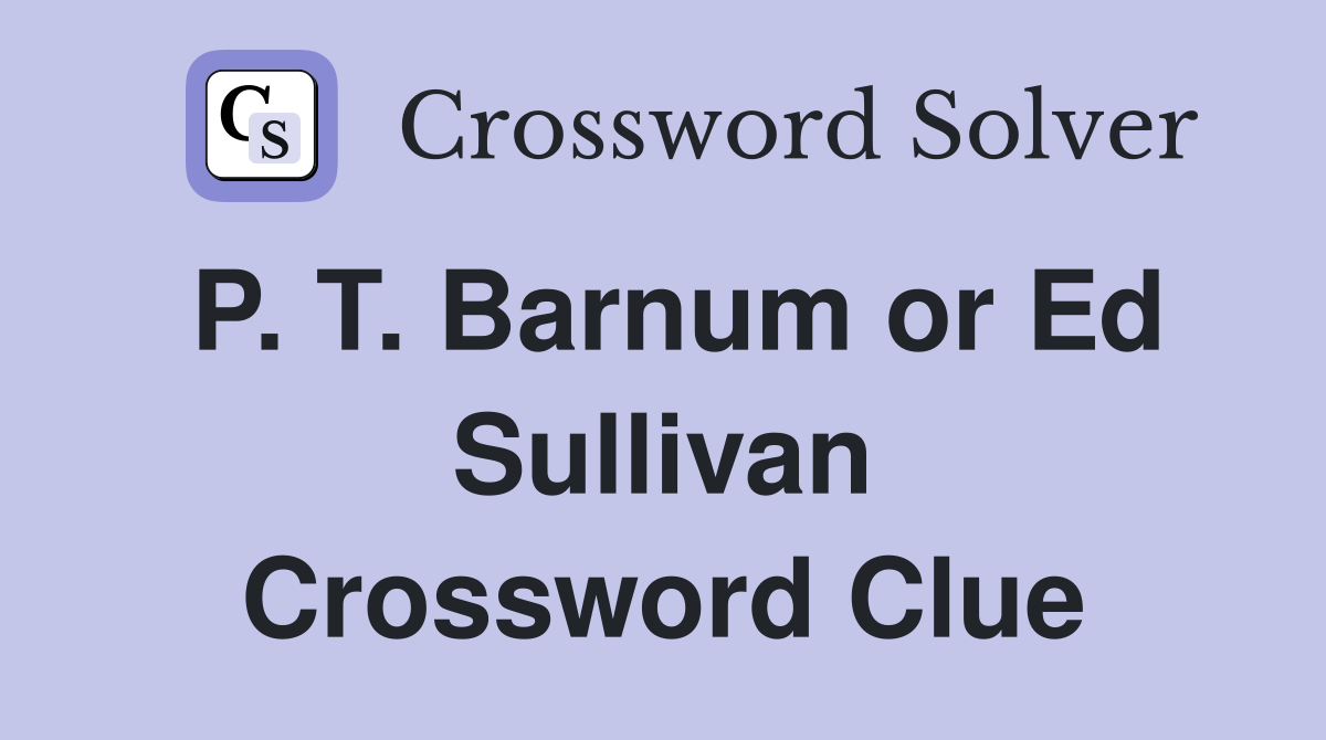 P. T. Barnum or Ed Sullivan Crossword Clue
