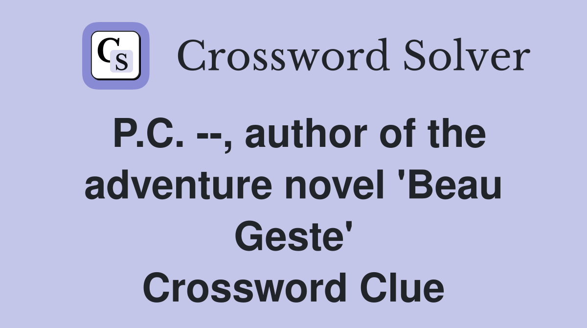 P.C. --, author of the adventure novel 'Beau Geste' Crossword Clue