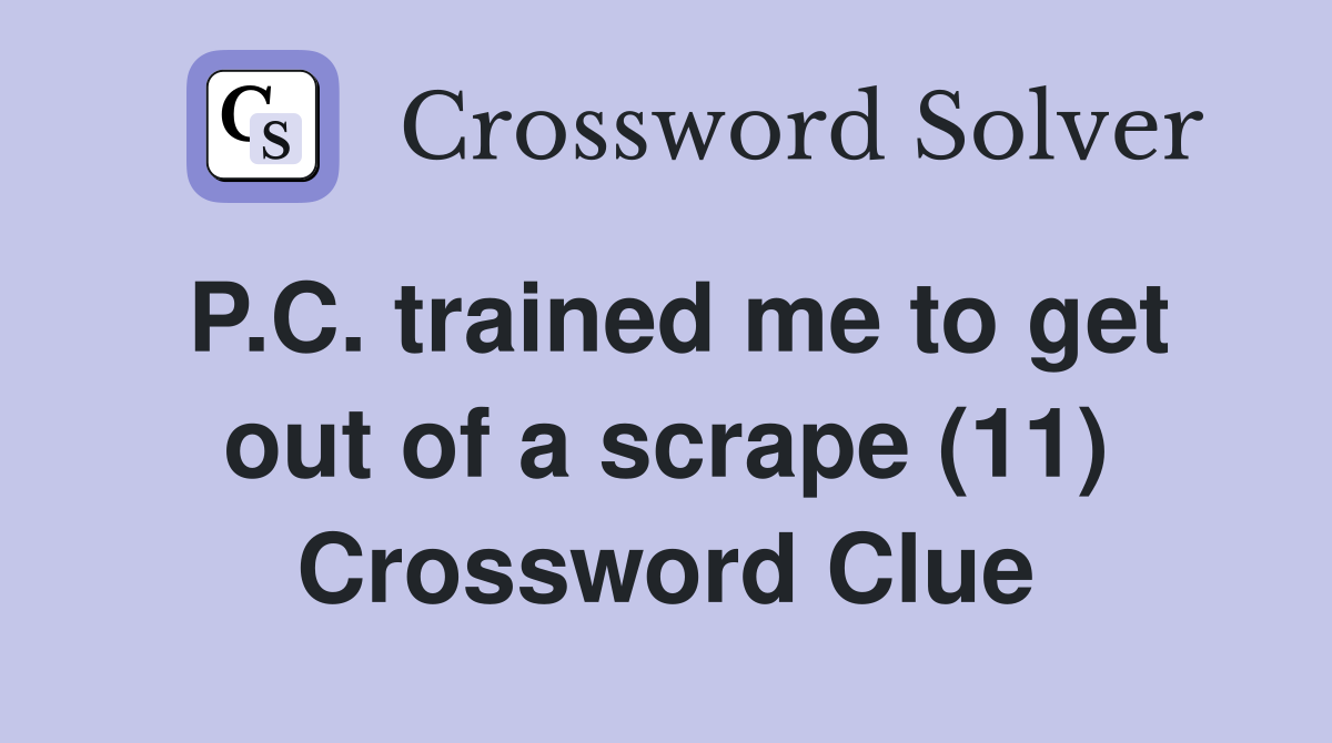 P.C. trained me to get out of a scrape (11) Crossword Clue