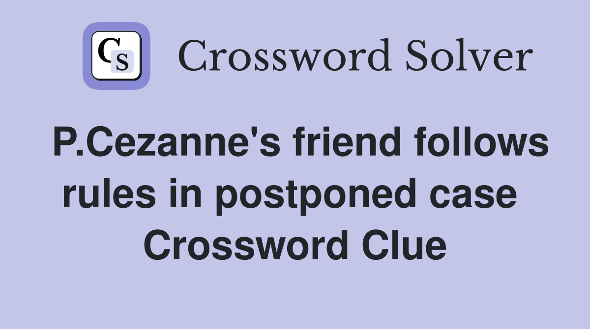 P.Cezanne's friend follows rules in postponed case  Crossword Clue