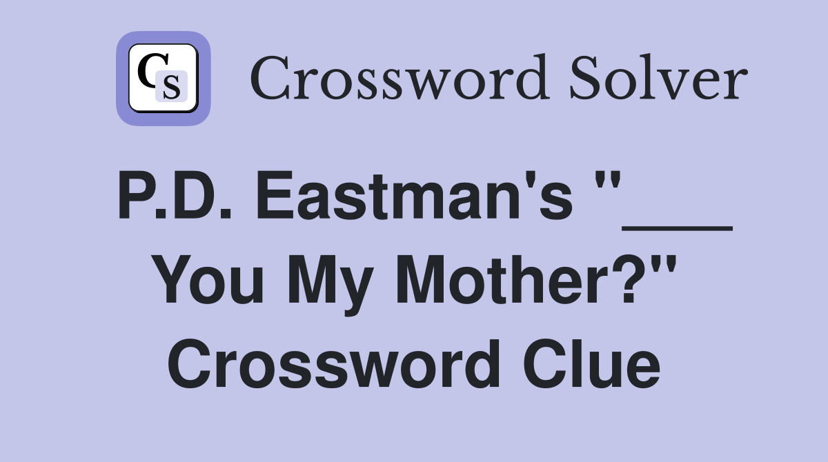 P.D. Eastman's "___ You My Mother?" Crossword Clue