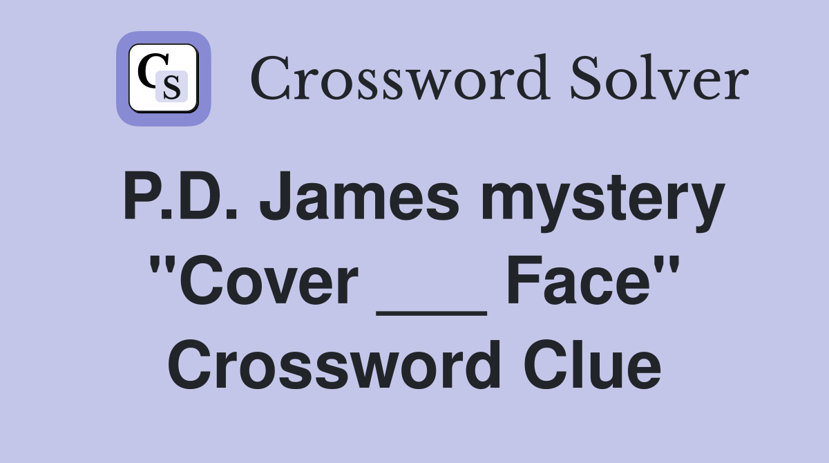P.D. James mystery "Cover ___ Face" Crossword Clue