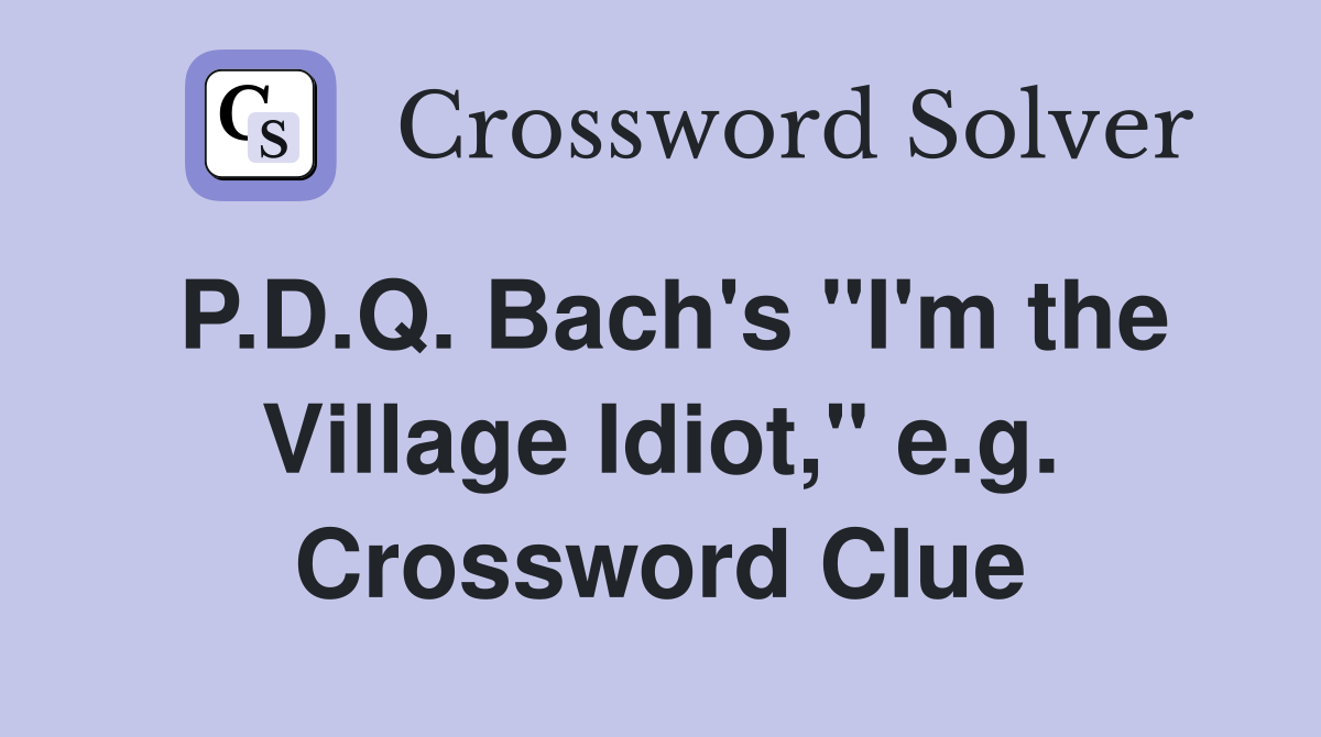 P.D.Q. Bach's "I'm the Village Idiot," e.g. Crossword Clue