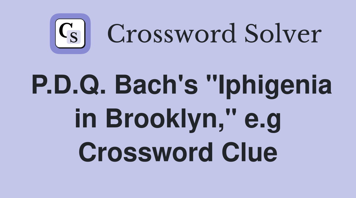 P.D.Q. Bach's "Iphigenia in Brooklyn," e.g Crossword Clue
