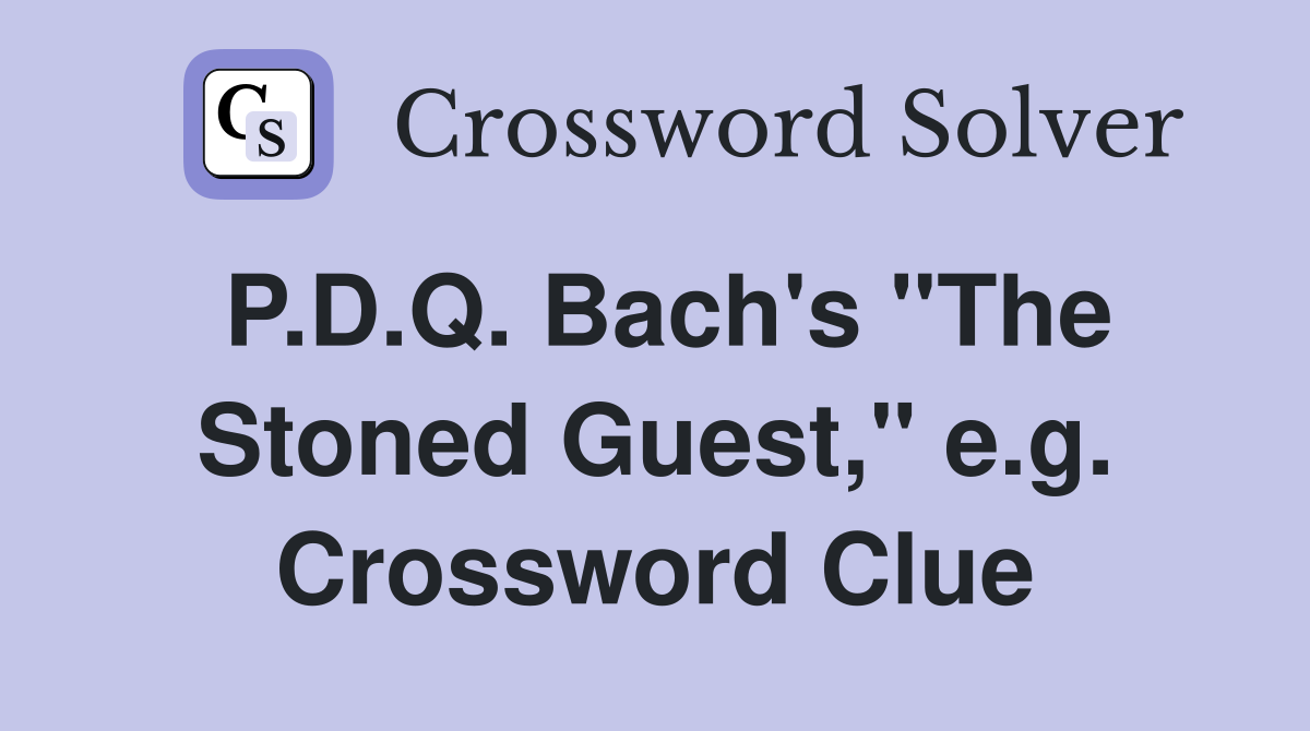 P.D.Q. Bach's "The Stoned Guest," e.g. Crossword Clue