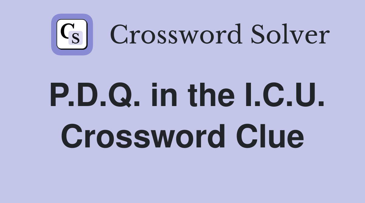 P.D.Q. in the I.C.U. Crossword Clue