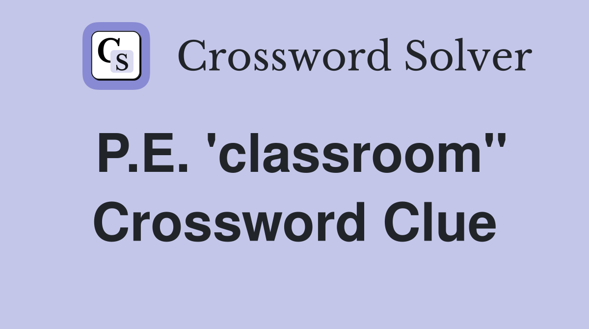P.E. 'classroom" Crossword Clue