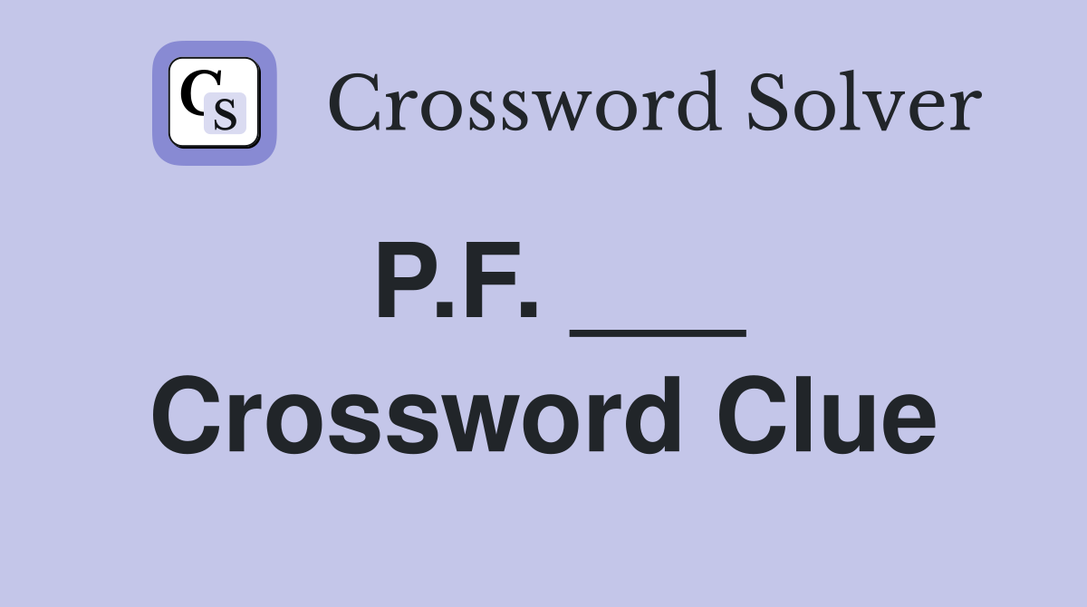 P.F. ___ Crossword Clue