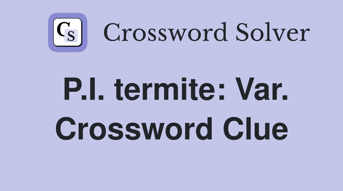 P.I. termite: Var. Crossword Clue