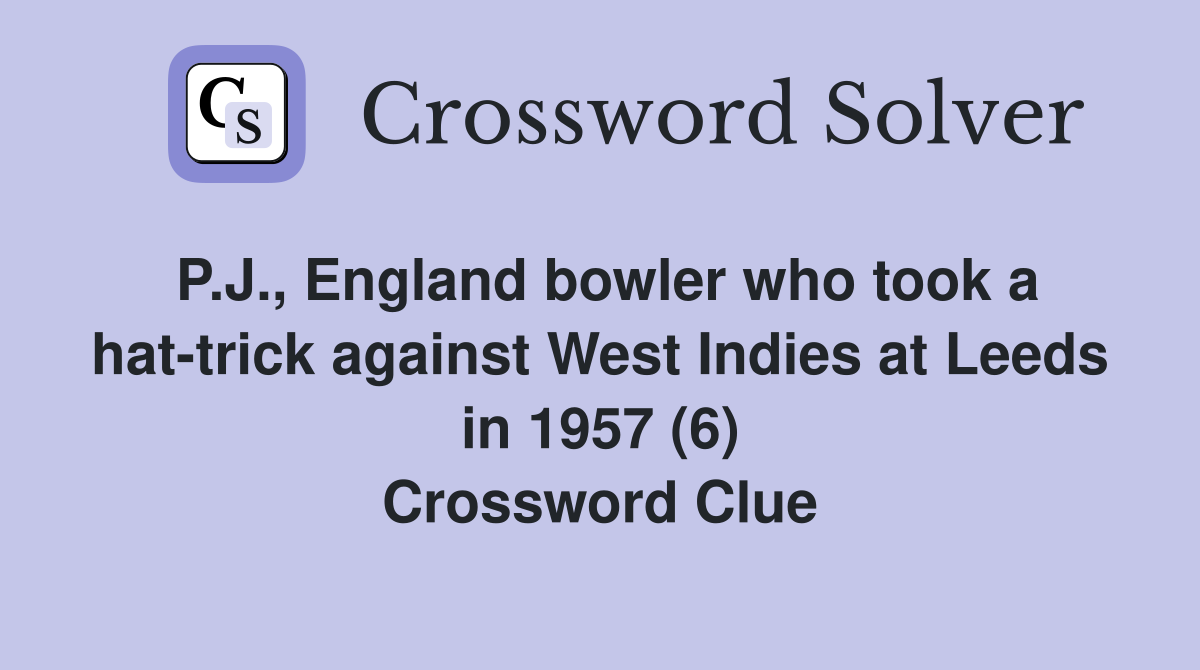 P.J., England bowler who took a hat-trick against West Indies at Leeds in 1957 (6) Crossword Clue