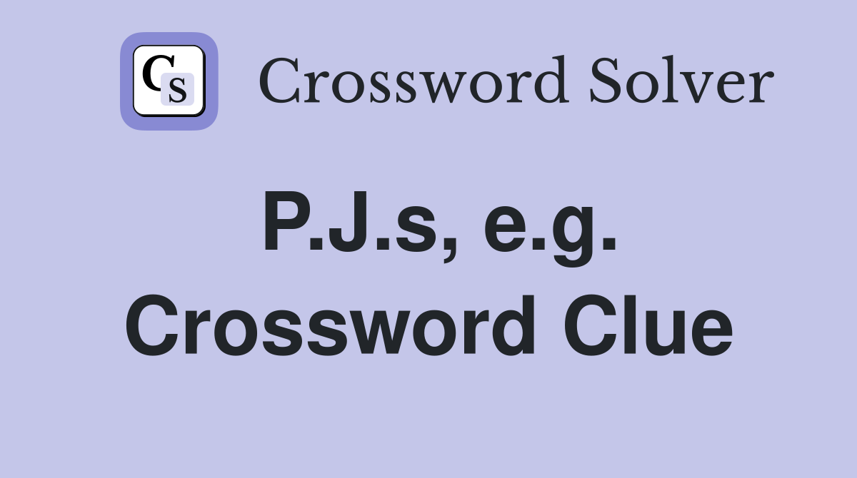 P.J.s, e.g. Crossword Clue