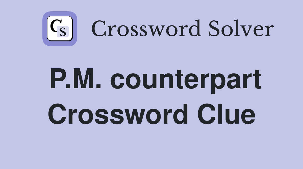 P.M. counterpart Crossword Clue