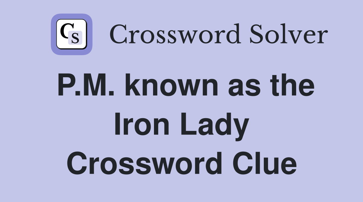 P.M. known as the Iron Lady Crossword Clue