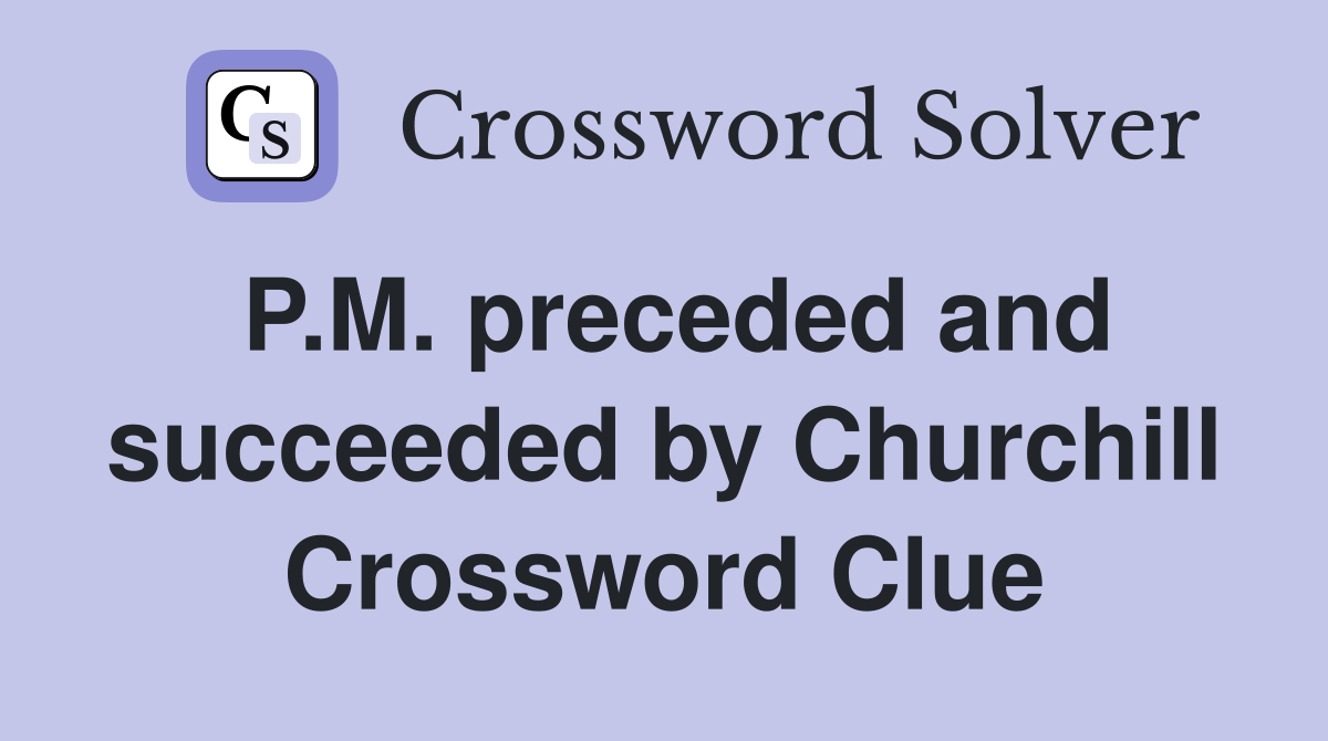 P.M. preceded and succeeded by Churchill Crossword Clue